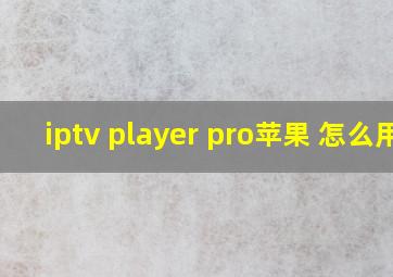 iptv player pro苹果 怎么用